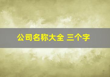 公司名称大全 三个字